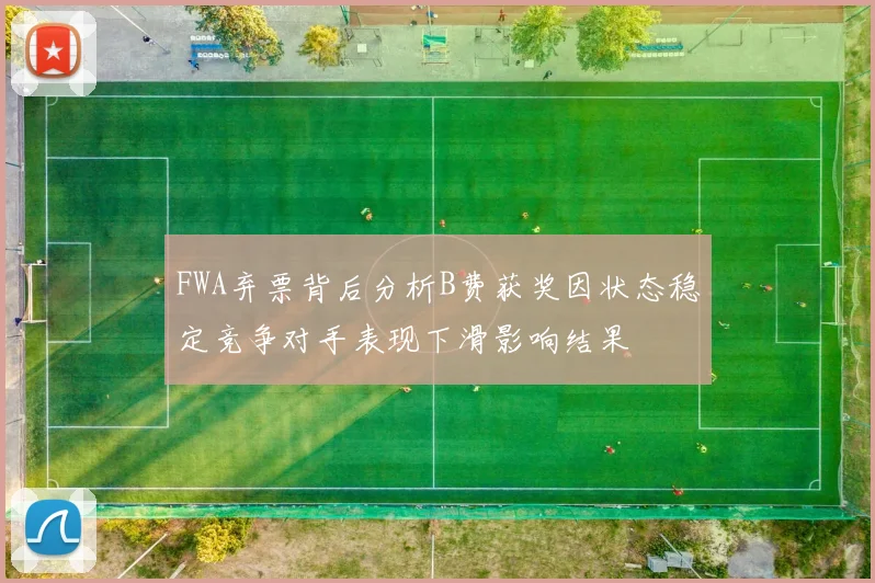 FWA弃票背后分析B费获奖因状态稳定竞争对手表现下滑影响结果