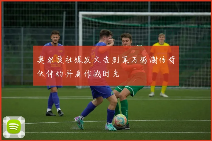 奥尔莫社媒发文告别莱万感谢传奇伙伴的并肩作战时光