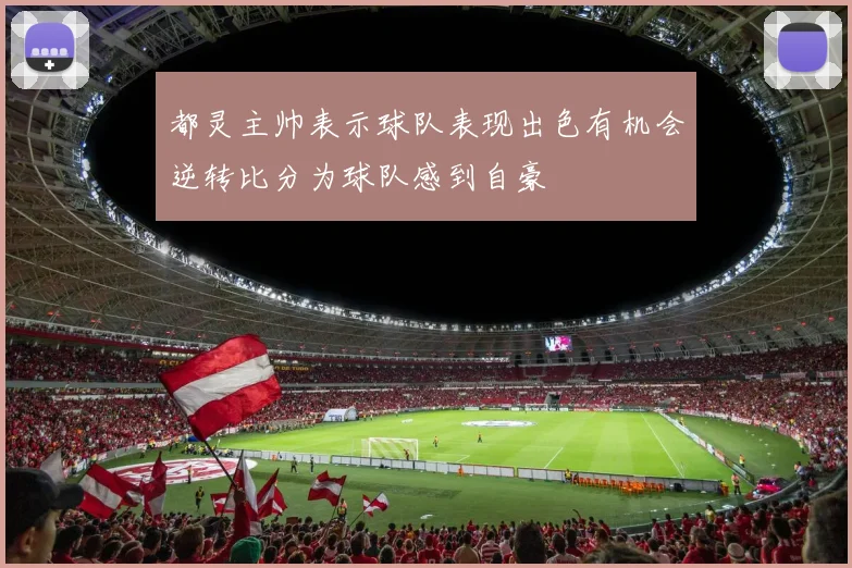 都灵主帅表示球队表现出色有机会逆转比分为球队感到自豪