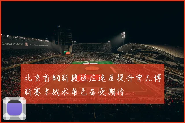 北京首钢新援适应速度提升曾凡博新赛季战术角色备受期待